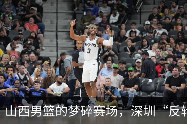 山西男篮的梦碎赛场，深圳“反转王”的魔力再现